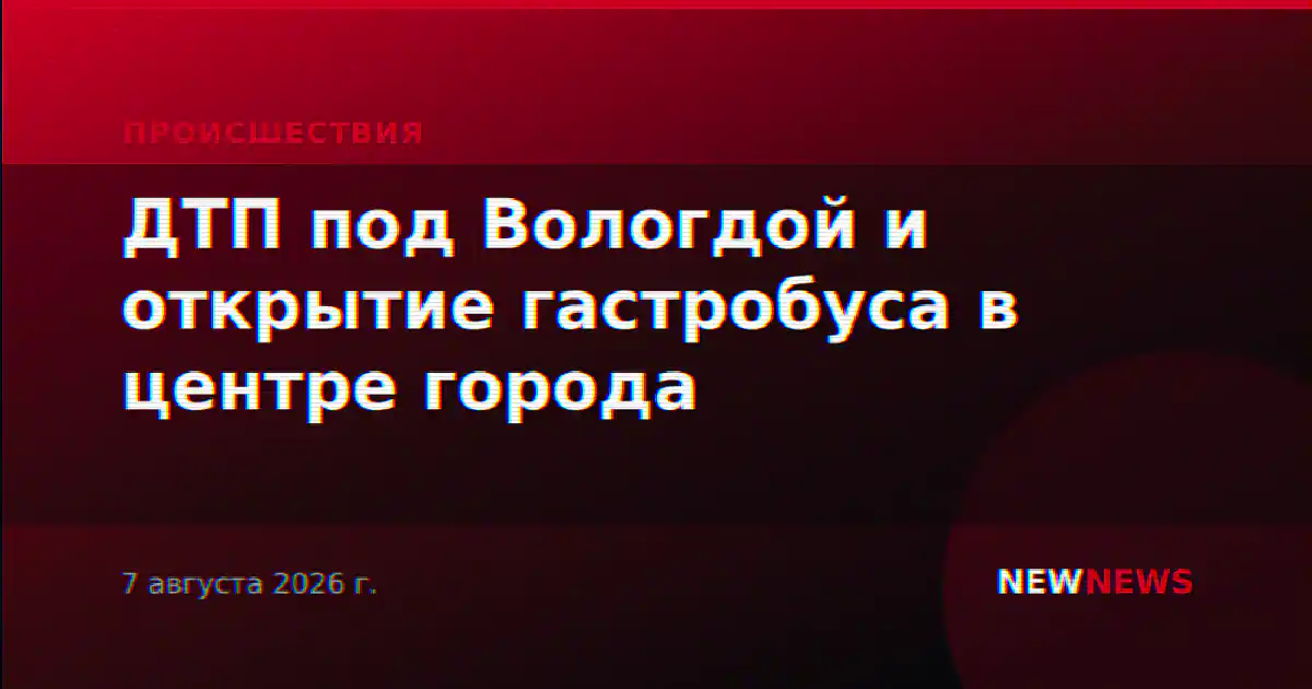 ДТП под Вологдой и открытие гастробуса в центре города