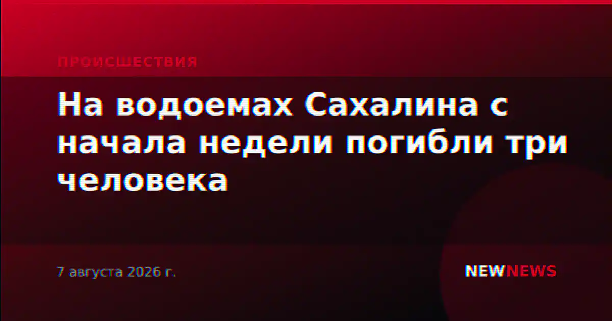 На водоемах Сахалина с начала недели погибли три человека