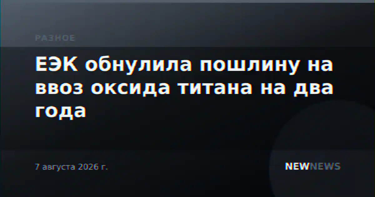 ЕЭК обнулила пошлину на ввоз оксида титана на два года