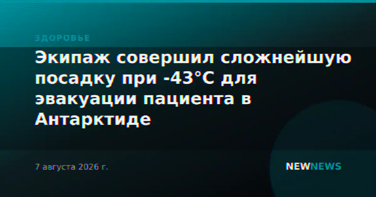Экипаж совершил сложнейшую посадку при -43°C для эвакуации пациента в Антарктиде