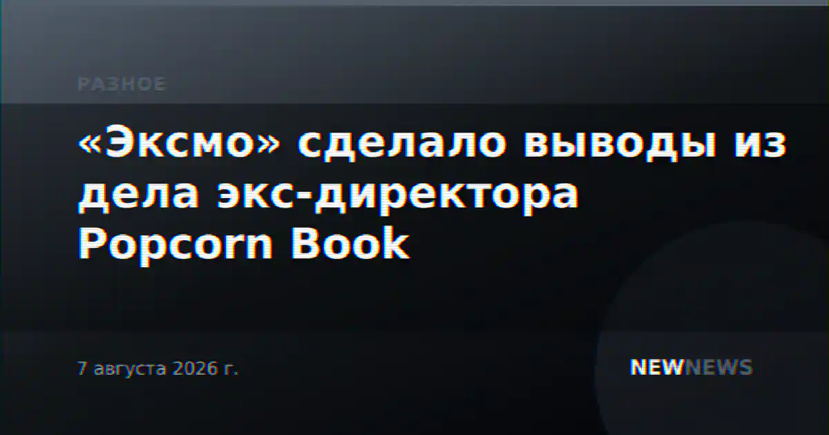 «Эксмо» сделало выводы из дела экс-директора Popcorn Book