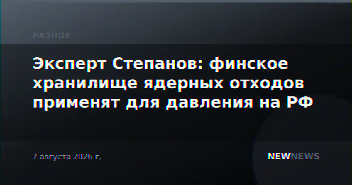 Эксперт Степанов: финское хранилище ядерных отходов применят для давления на РФ