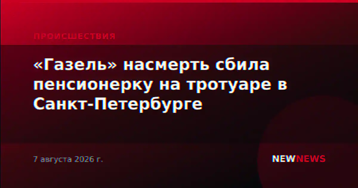 «Газель» насмерть сбила пенсионерку на тротуаре в Санкт-Петербурге
