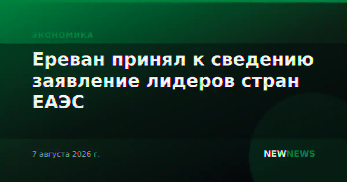 Ереван принял к сведению заявление лидеров стран ЕАЭС