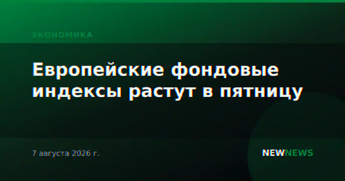 Европейские фондовые индексы растут в пятницу