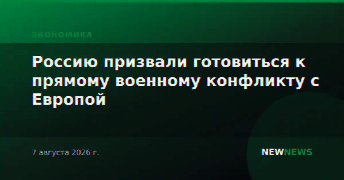 Россию призвали готовиться к прямому военному конфликту с Европой