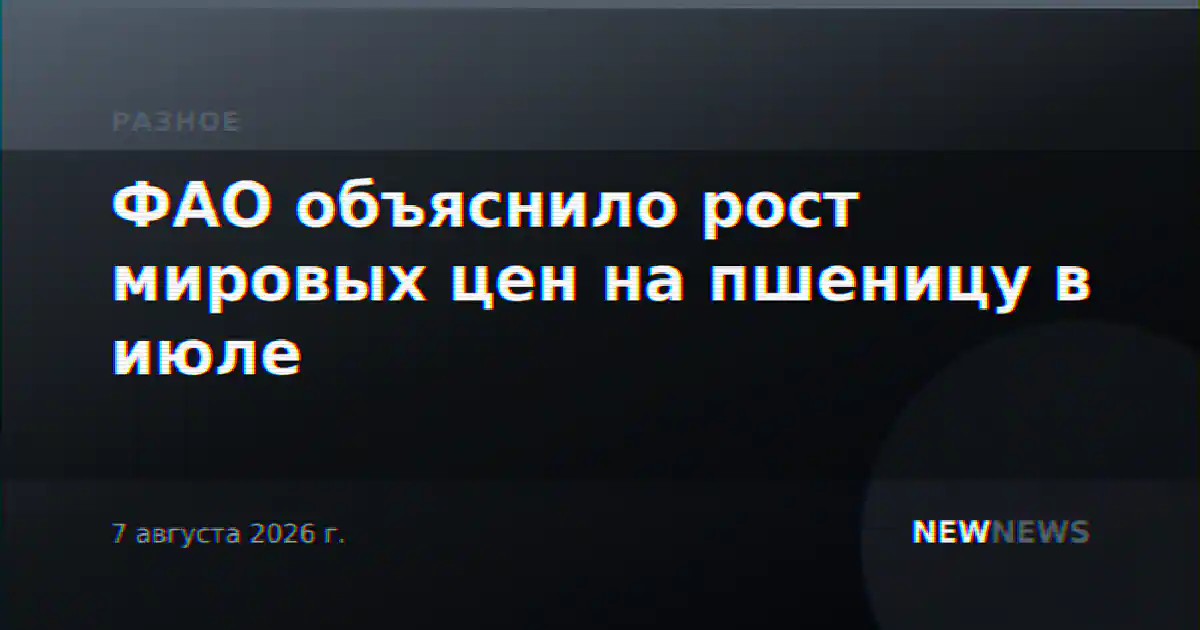 ФАО объяснило рост мировых цен на пшеницу в июле