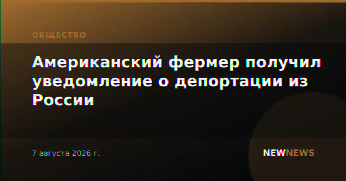 Американский фермер получил уведомление о депортации из России