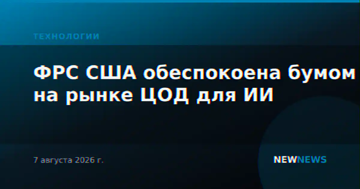 ФРС США обеспокоена бумом на рынке ЦОД для ИИ