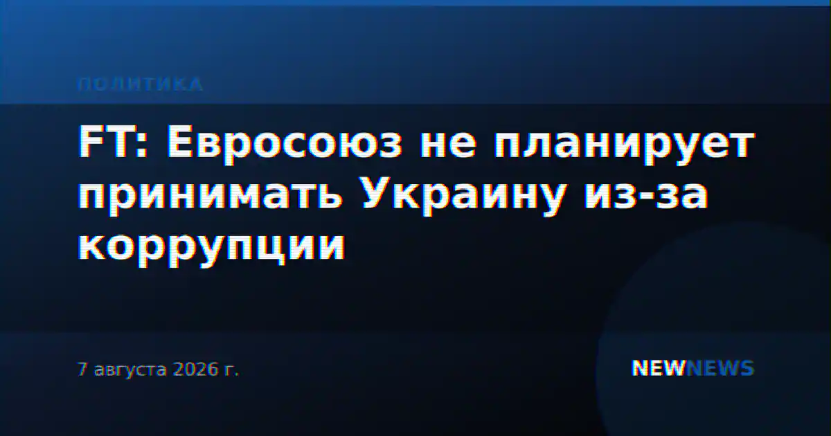 FT: Евросоюз не планирует принимать Украину из-за коррупции