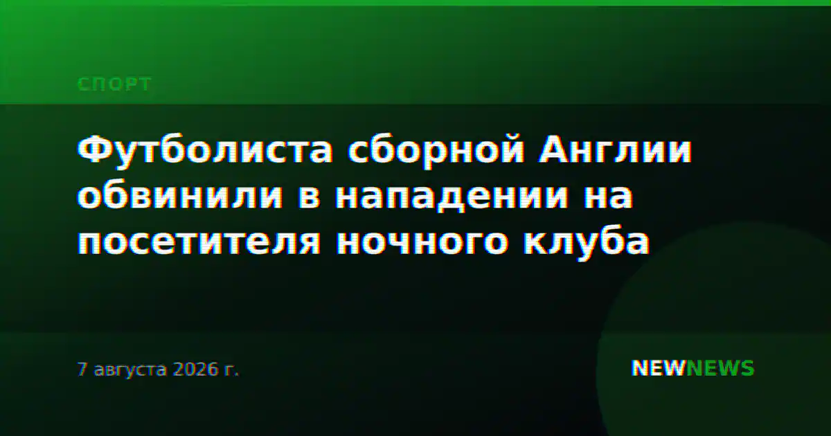 Футболиста сборной Англии обвинили в нападении на посетителя ночного клуба