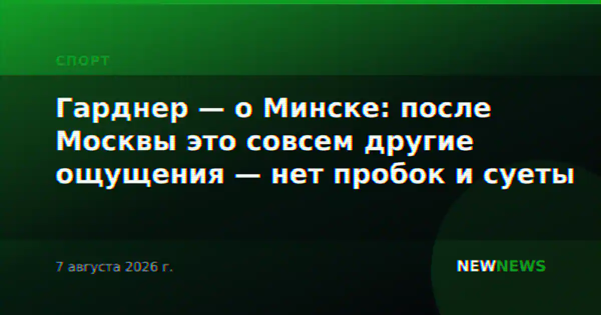 Гарднер — о Минске: после Москвы это совсем другие ощущения — нет пробок и суеты