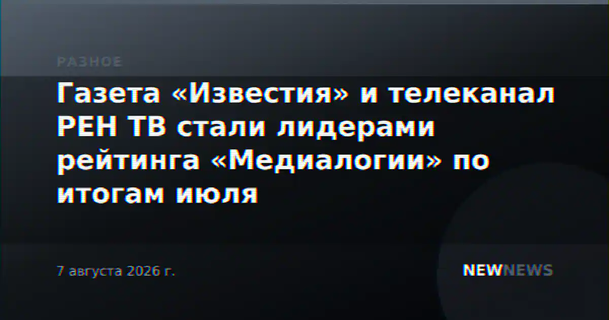Газета «Известия» и телеканал РЕН ТВ стали лидерами рейтинга «Медиалогии» по итогам июля