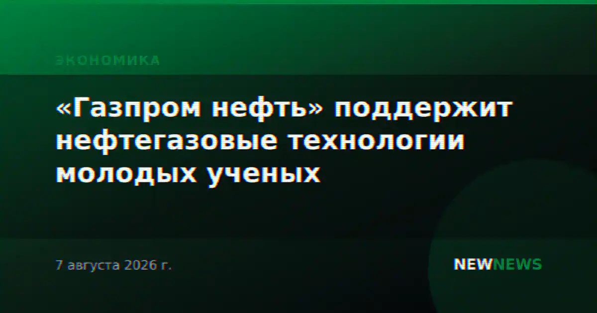 «Газпром нефть» поддержит нефтегазовые технологии молодых ученых