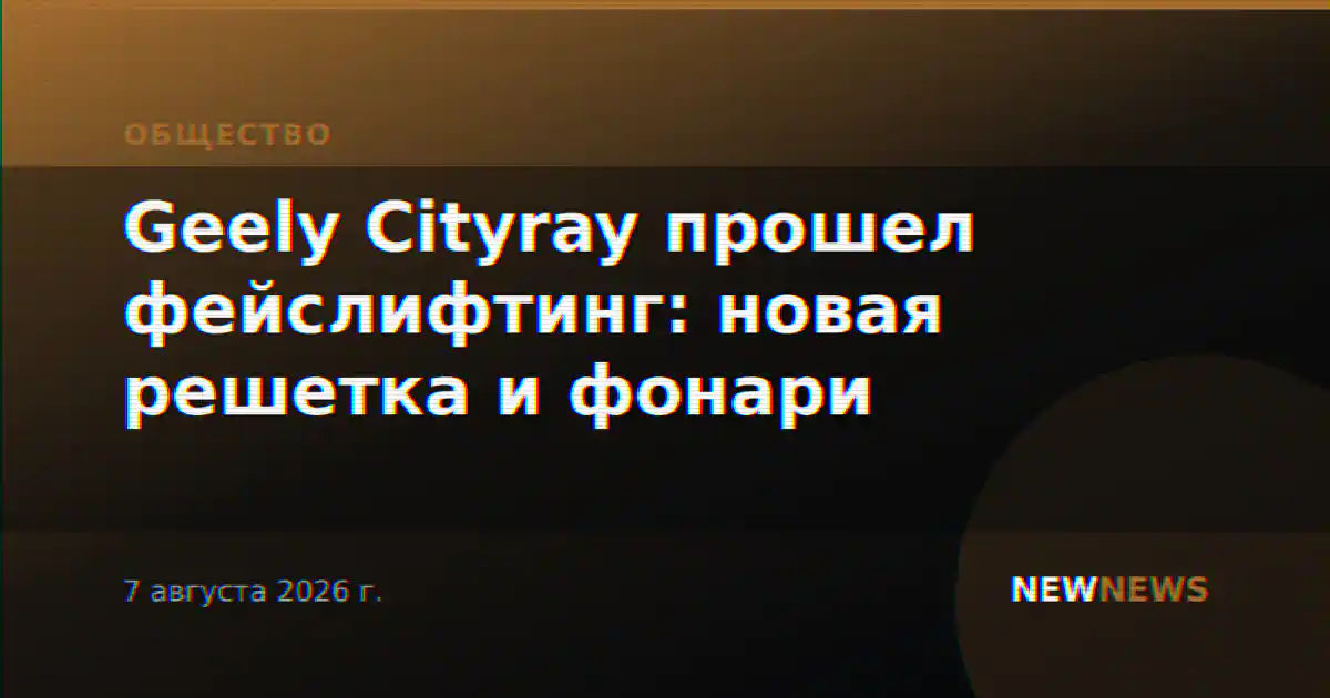 Geely Cityray прошел фейслифтинг: новая решетка и фонари