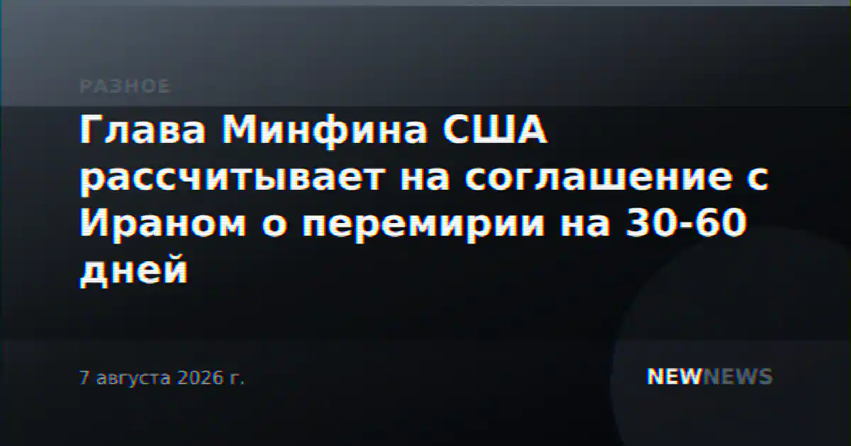 Глава Минфина США рассчитывает на соглашение с Ираном о перемирии на 30-60 дней