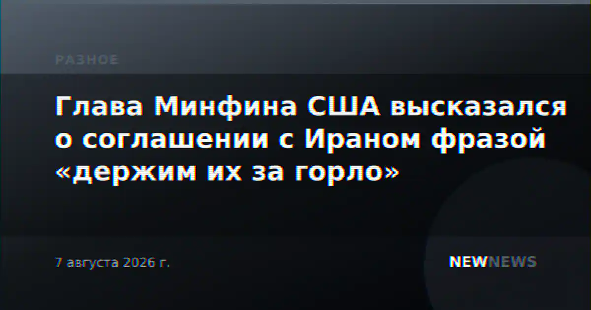 Глава Минфина США высказался о соглашении с Ираном фразой «держим их за горло»