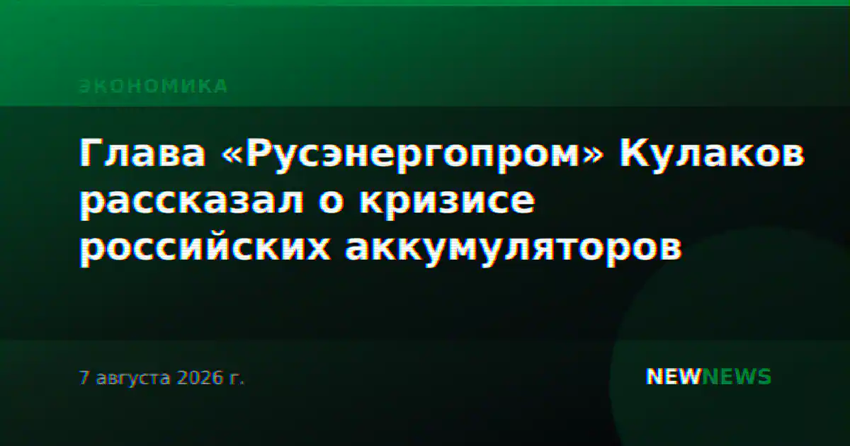 Глава «Русэнергопром» Кулаков рассказал о кризисе российских аккумуляторов