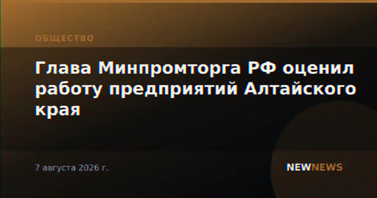 Глава Минпромторга РФ оценил работу предприятий Алтайского края