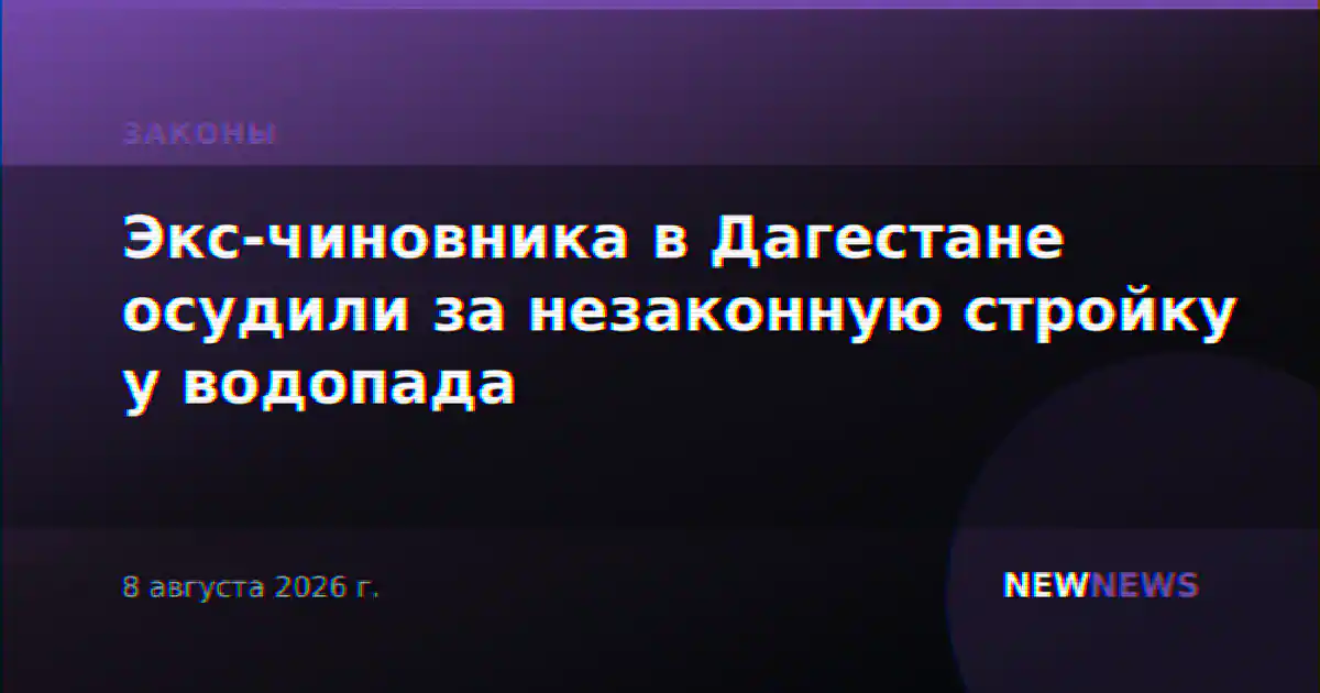 Экс-чиновника в Дагестане осудили за незаконную стройку у водопада