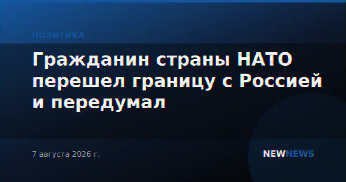 Гражданин страны НАТО перешел границу с Россией и передумал