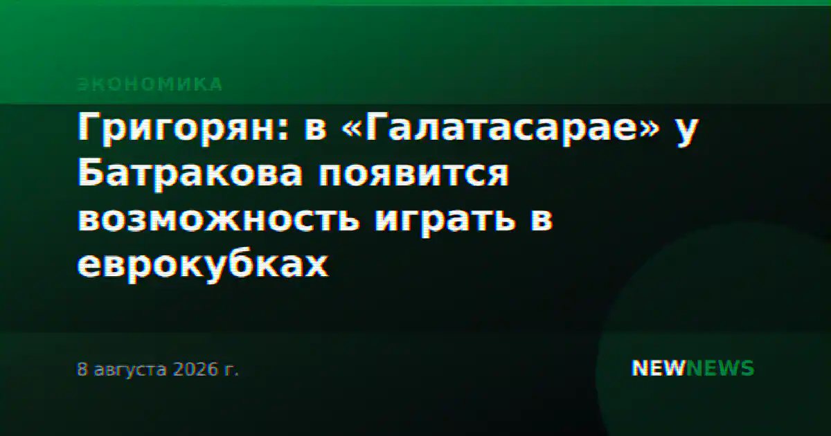 Григорян: в «Галатасарае» у Батракова появится возможность играть в еврокубках