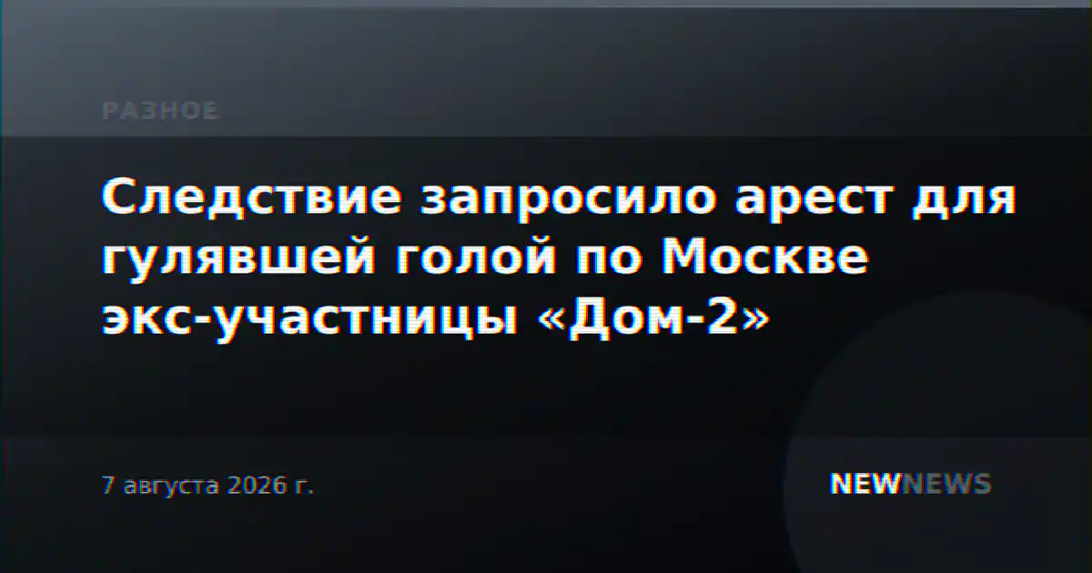 Следствие запросило арест для гулявшей голой по Москве экс-участницы «Дом-2»