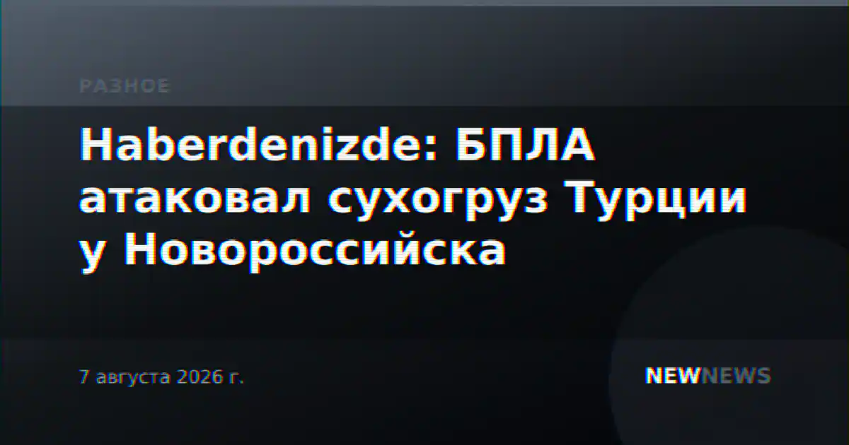 Haberdenizde: БПЛА атаковал сухогруз Турции у Новороссийска