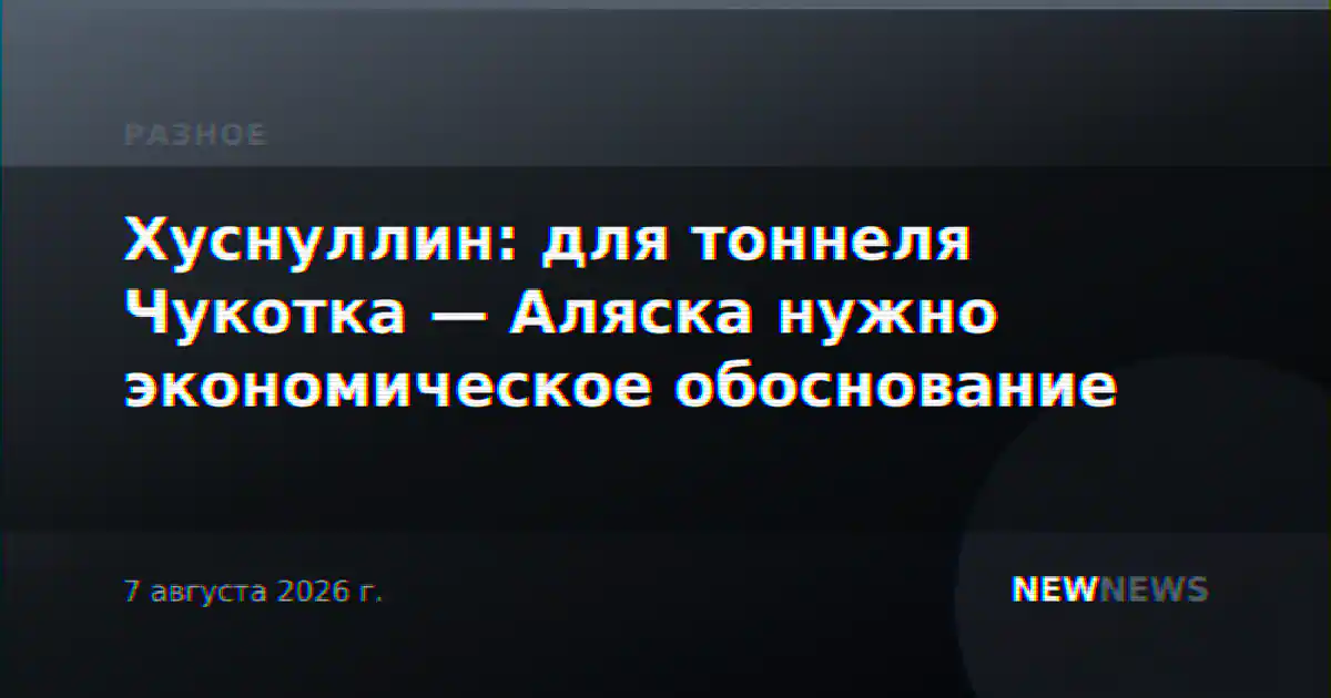 Хуснуллин: для тоннеля Чукотка — Аляска нужно экономическое обоснование