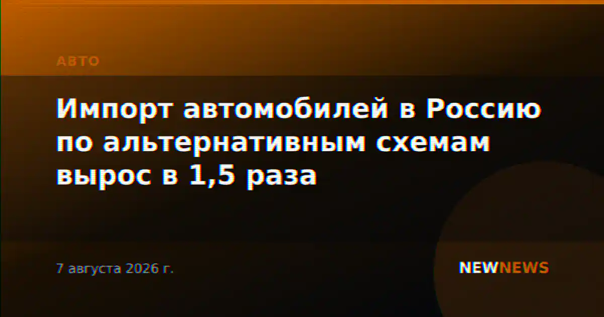Импорт автомобилей в Россию по альтернативным схемам вырос в 1,5 раза