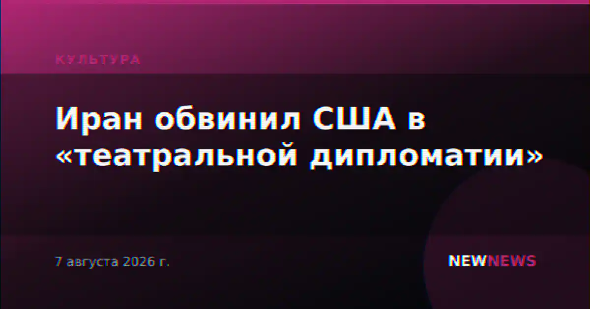 Иран обвинил США в «театральной дипломатии»