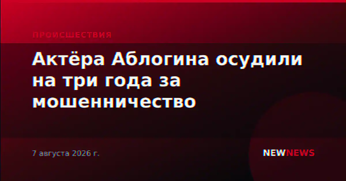 Актёра Аблогина осудили на три года за мошенничество