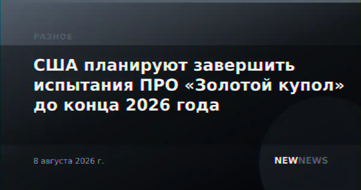 США планируют завершить испытания ПРО «Золотой купол» до конца 2026 года