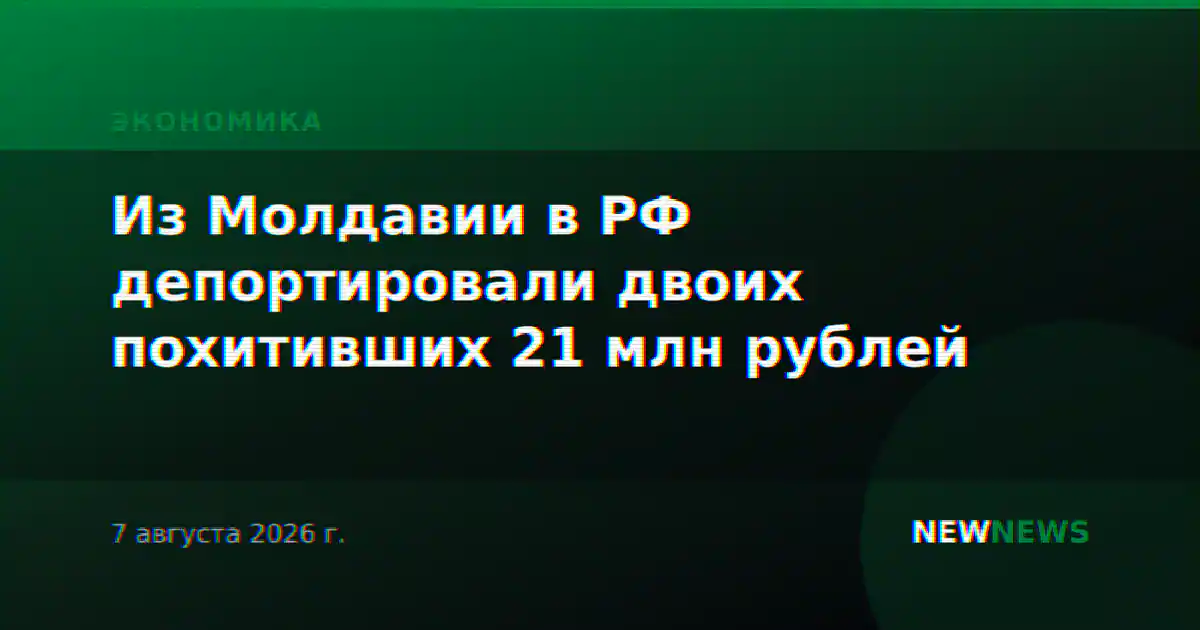 Из Молдавии в РФ депортировали двоих похитивших 21 млн рублей