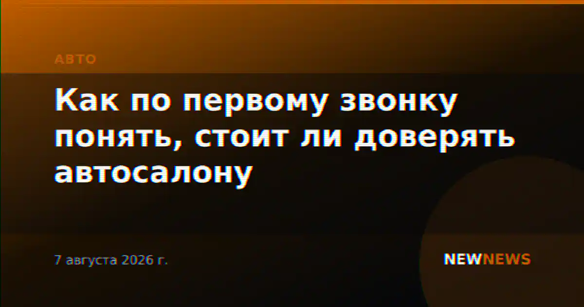 Как по первому звонку понять, стоит ли доверять автосалону