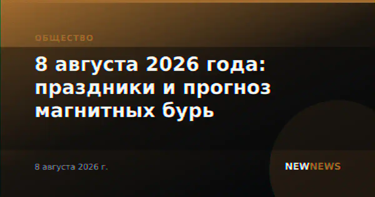 8 августа 2026 года: праздники и прогноз магнитных бурь