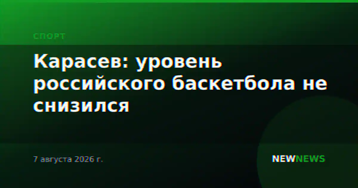 Карасев: уровень российского баскетбола не снизился