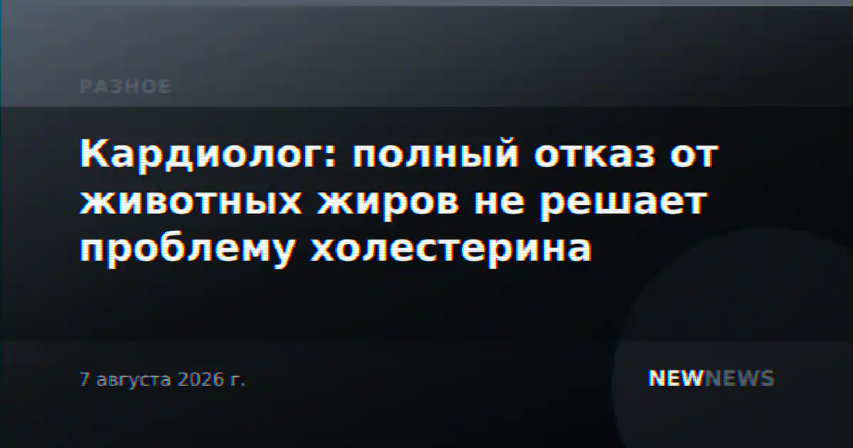 Кардиолог: полный отказ от животных жиров не решает проблему холестерина