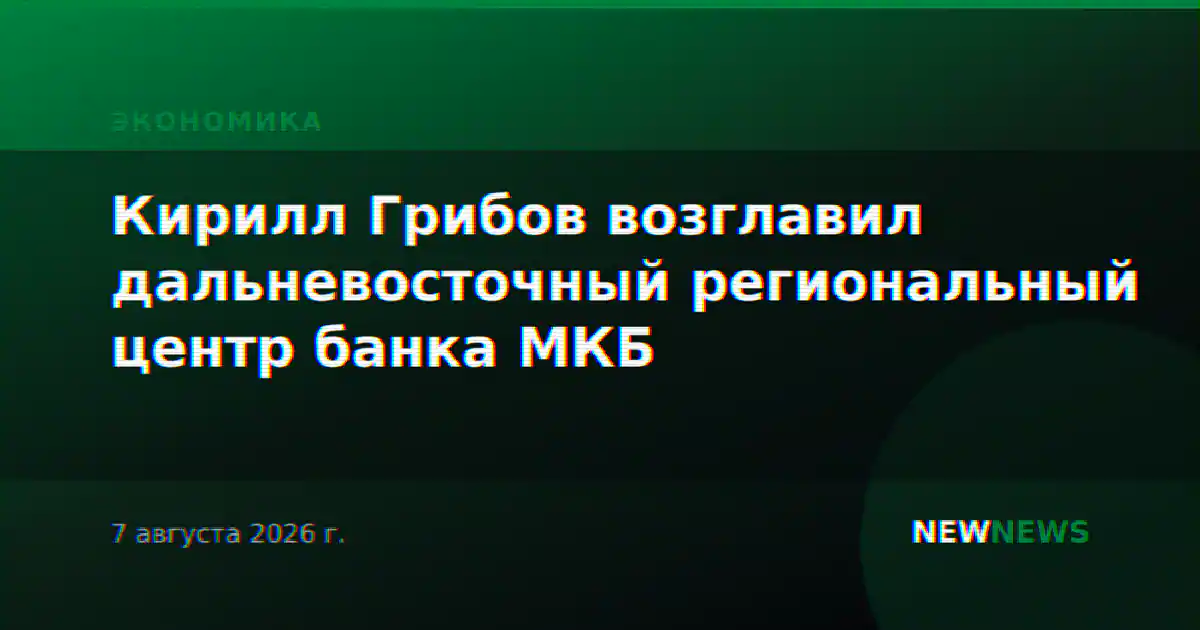 Кирилл Грибов возглавил дальневосточный региональный центр банка МКБ