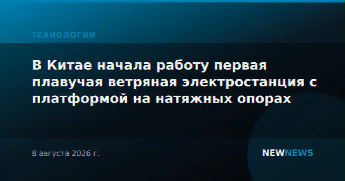 В Китае начала работу первая плавучая ветряная электростанция с платформой на натяжных опорах
