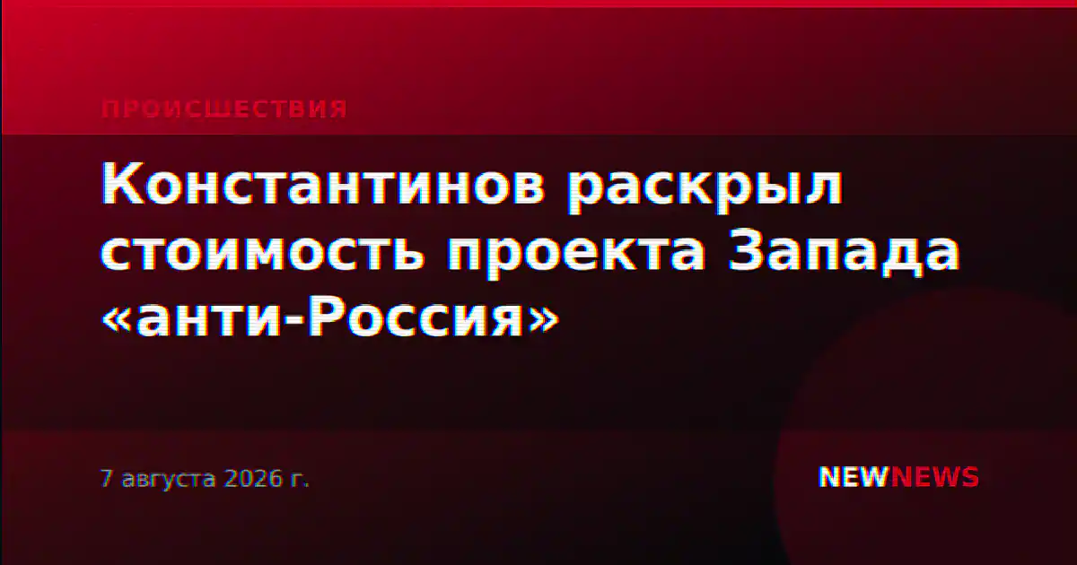 Константинов раскрыл стоимость проекта Запада «анти-Россия»