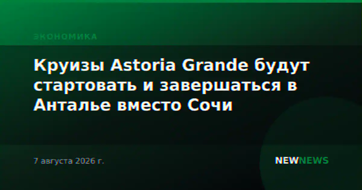 Круизы Astoria Grande будут стартовать и завершаться в Анталье вместо Сочи