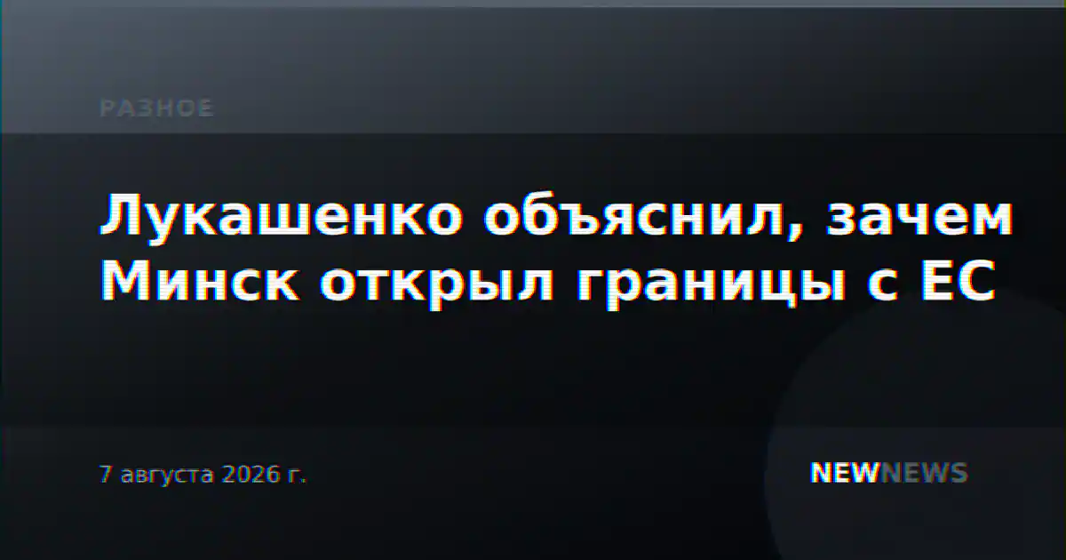 Лукашенко объяснил, зачем Минск открыл границы с ЕС