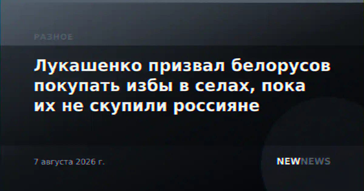 Лукашенко призвал белорусов покупать избы в селах, пока их не скупили россияне