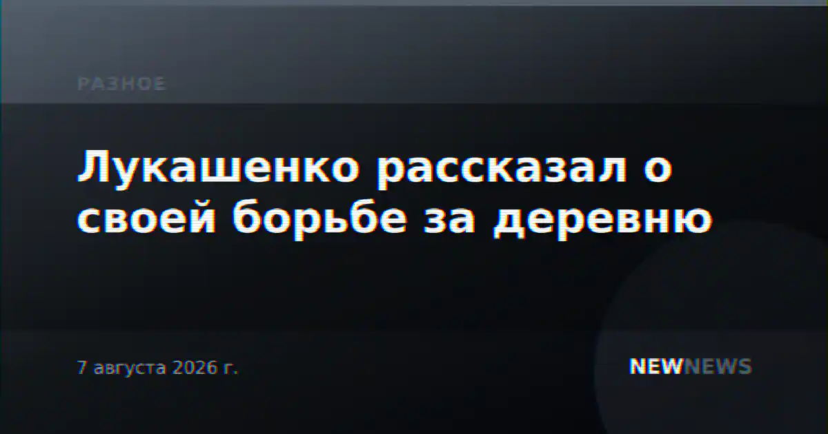 Лукашенко рассказал о своей борьбе за деревню