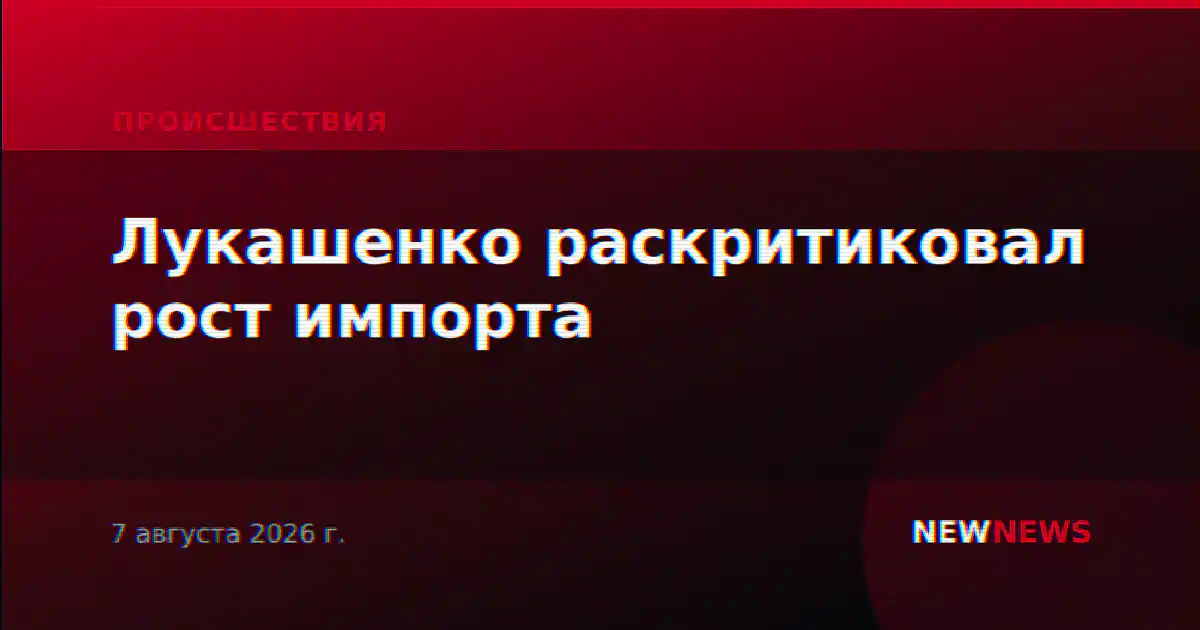 Лукашенко раскритиковал рост импорта