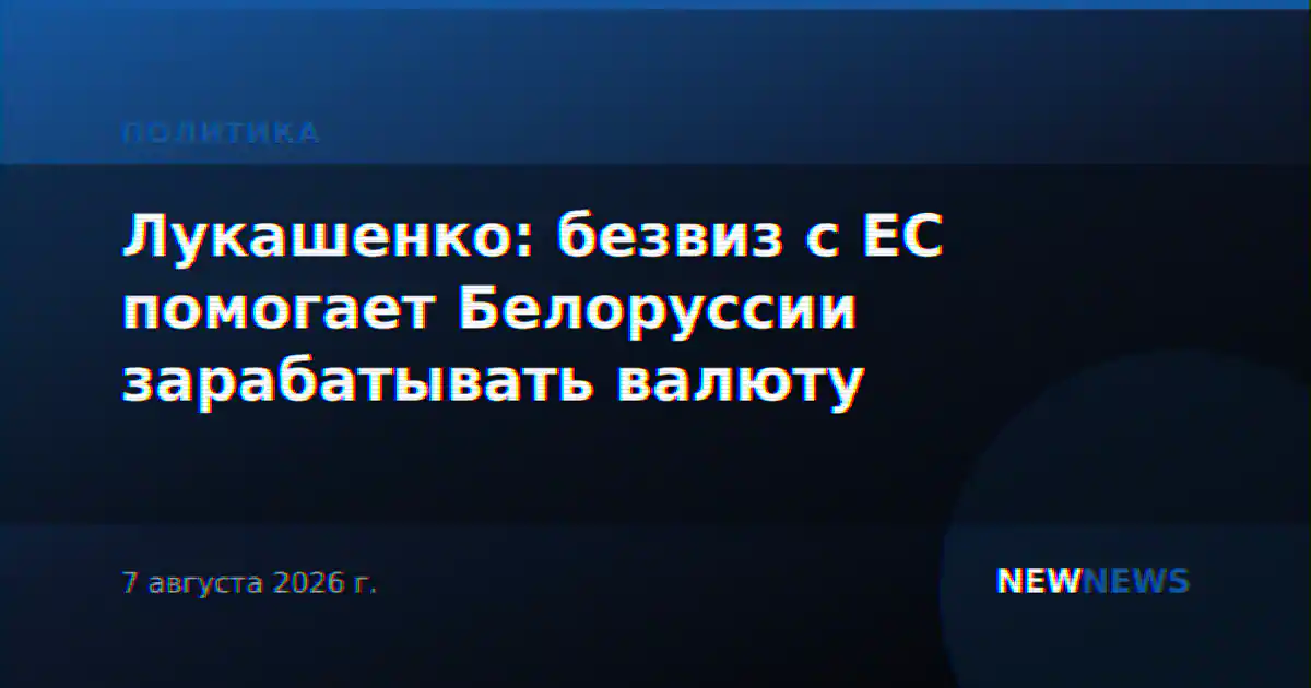 Лукашенко: безвиз с ЕС помогает Белоруссии зарабатывать валюту
