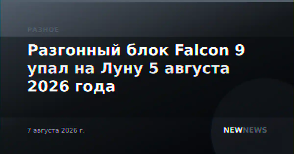 Разгонный блок Falcon 9 упал на Луну 5 августа 2026 года