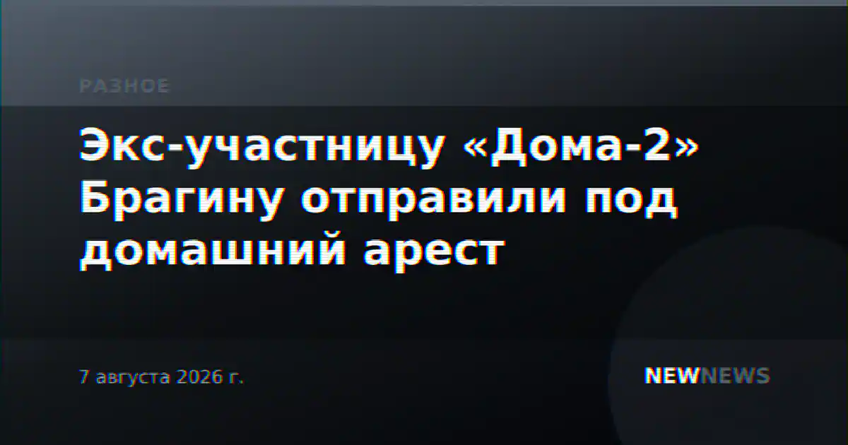 Экс-участницу «Дома-2» Брагину отправили под домашний арест