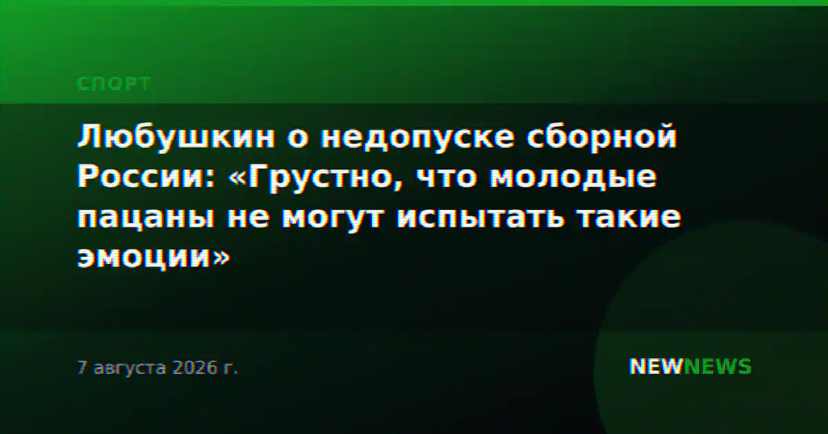 Любушкин о недопуске сборной России: «Грустно, что молодые пацаны не могут испытать такие эмоции»